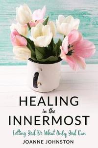 bokomslag Healing in the Innermost: Letting God Do What Only God Can