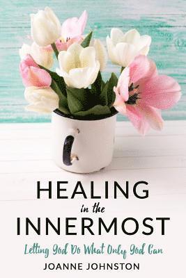 bokomslag Healing in the Innermost: Letting God Do What Only God Can