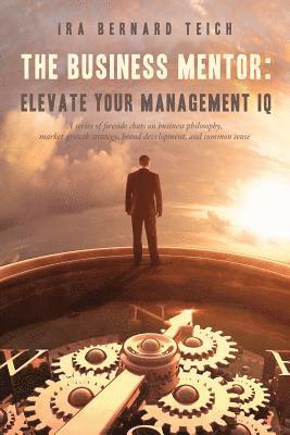 bokomslag The Business Mentor: Elevate your Management IQ: A series of fireside chats on business philosophy, market growth strategy, brand development, and com