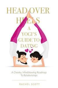 bokomslag Head Over Heels: A Yogi's Guide To Dating: A cheeky, mindblowing roadmap to relationships