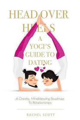Rachel Scott - Head Over Heels: A Yogi's Guide To Dating: A cheeky, mindblowing roadmap to relationships, Häftad