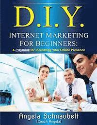 DIY Internet Marketing for Beginners: A Playbook for Increasing Your Online Presence