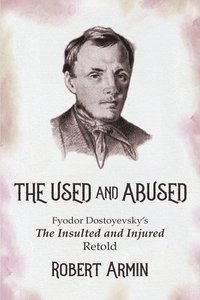 bokomslag The Used and Abused: Fyodor Dostoyevsky's The Insulted and Injured Retold