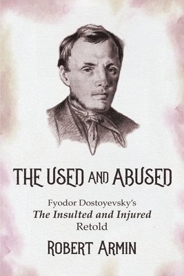 Robert Armin - The Used and Abused: Fyodor Dostoyevsky's The Insulted and Injured Retold, Häftad