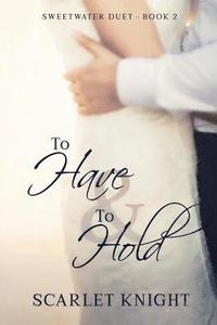 bokomslag To Have & To Hold: (Sweetwater Duet Book 2)