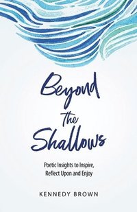 bokomslag Beyond the Shallows: Poetic insights to inspire, reflect upon and enjoy