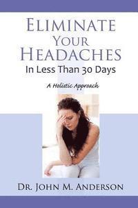 John Anderson - Eliminate Your Headaches in Less Than 30 Days: A Holistic Approach, Häftad