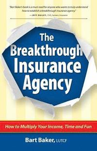 bokomslag The Breakthrough Insurance Agency: How to Multiply Your Income, Time and Fun