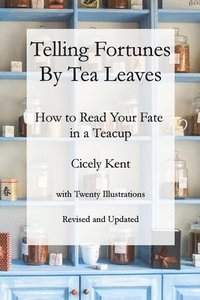 bokomslag Telling Fortunes by Tea Leaves, Rev: How to Read Your Fate in a Teacup