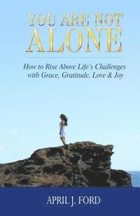 bokomslag You Are Not Alone: How To Rise Above Life's Challenges With Grace, Gratitude, Love & Joy