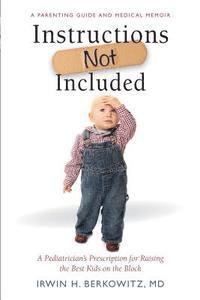 Irwin H. Berkowitz MD - Instructions Not Included: A Pediatrician's Prescription for Raising the Best Kids on the Block, Häftad