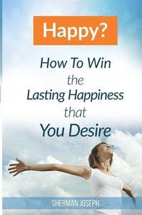 bokomslag Happy?: How To Win The Lasting Happiness That You Desire