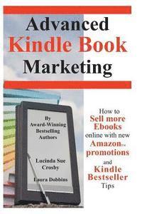 Lucinda Sue Crosby, Laura Dobbins - Advanced Kindle Book Marketing: How to sell more Ebooks online with new Amazon promotions and Kindle Bestseller tips, Häftad
