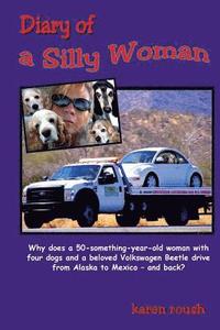 bokomslag Diary of a Silly Woman: Why does a 50-something-year-old woman with four dogs and a beloved Volkswagen Beetle drive from Alaska to Mexico and