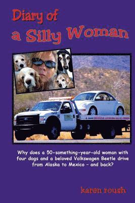Diary of a Silly Woman: Why does a 50-something-year-old woman with four dogs and a beloved Volkswagen Beetle drive from Alaska to Mexico and back?
