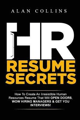 HR Resume Secrets: How To Create An Irresistible Human Resources Resume That Will Open Doors, Wow Hiring Managers & Get You Interviews! 1