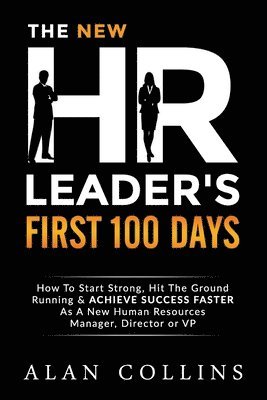 Alan Collins - The New HR Leader's First 100 Days: How To Start Strong, Hit The Ground Running & ACHIEVE SUCCESS FASTER As A New Human Resources Manager, Director or, Häftad