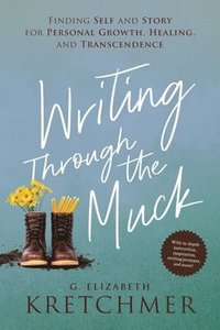 bokomslag Writing Through the Muck: Finding Self and Story for Personal Growth, Healing, and Transcendence