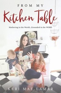 bokomslag From My Kitchen Table: Mothering in the World...Grounded in the WORD.