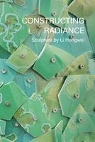 Wayne Higby - Constructing Radiance: Sculpture by Li Hongwei, Häftad