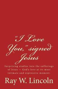 bokomslag 'I Love You,' signed Jesus: Surprising studies into the sufferings of Jesus ? God's love at its most intimate and expressive moment.