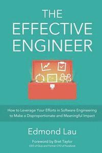 bokomslag The Effective Engineer: How to Leverage Your Efforts In Software Engineering to Make a Disproportionate and Meaningful Impact