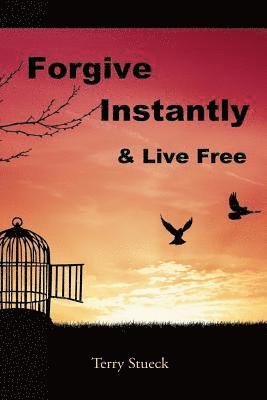 bokomslag Forgive Instantly & Live Free: The Cure for Anger and Stress