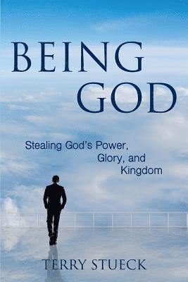 Being God: Stealing God's Power, Glory, and Kingdom 1