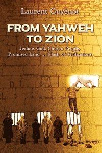 bokomslag From Yahweh to Zion: Jealous God, Chosen People, Promised Land...Clash of Civilizations