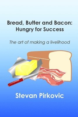 Stevan Pirkovic, Joni Wilson - Bread, Butter and Bacon: Hungry for Success - The Art of Making a Livelihood, Häftad