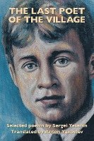 The Last Poet of the Village: Selected Poems by Sergei Yesenin Translated by Anton Yakovlev 1