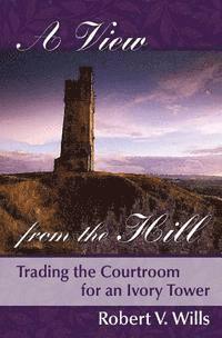 Robert V. Wills - A View from the Hill: Trading the Courtroom for an Ivory tower, Häftad