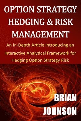 Option Strategy Hedging & Risk Management: An In-Depth Article Introducing an Interactive Analytical Framework for Hedging Option Strategy Risk 1
