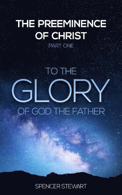 The Preeminence of Christ: Part One, To the Glory of God the Father 1