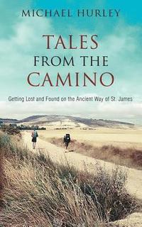 bokomslag Tales from the Camino: The Story of One Man Lost and a Practical Guide for Those Who Would Follow the Ancient Way of St. James