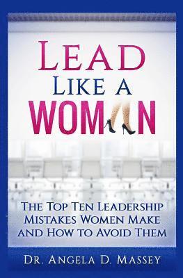 Lead Like a Woman: The Top Ten Mistakes Women Leaders Make and How to Avoid Them 1