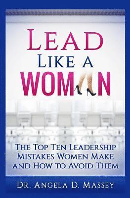 Angela D. Massey - Lead Like a Woman: The Top Ten Mistakes Women Leaders Make and How to Avoid Them, Häftad