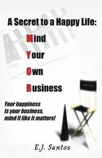 bokomslag A Secret to a Happy Life: Mind Your Own Business: Your Happiness Is Your Business, Mind It Like It Matters!