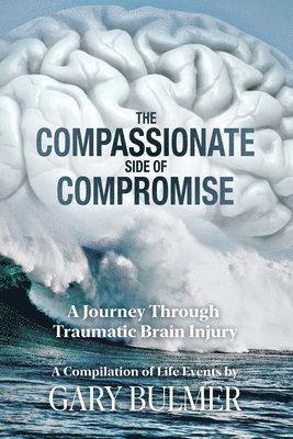 Gary Bulmer - The Compassionate Side of Compromise: A Journey Through Traumatic Brain Injury; A Compilation of Life Events by Gary Bulmer, Häftad