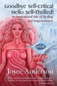 bokomslag Goodbye Self-Critical, Hello Self-Thrilled!: An Inspirational Tale of Healing and Empowerment