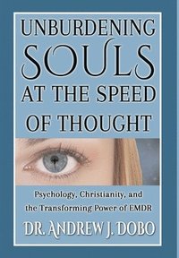 bokomslag Unburdening Souls at the Speed of Thought: Psychology, Christianity, and the Transforming Power of EMDR