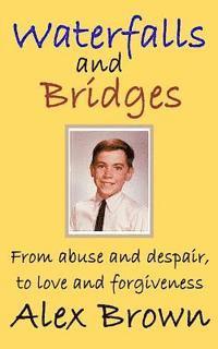 Waterfalls and Bridges: From abuse and despair, to love and forgiveness 1
