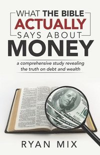 bokomslag What the Bible actually says about money: a comprehensive study revealing the truth on debt and wealth