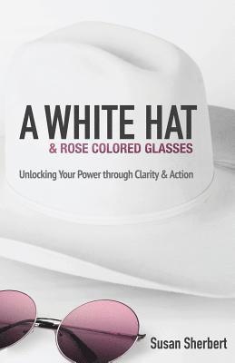 A White Hat & Rose Colored Glasses: Unlocking Your Power Through Clarity & Action 1