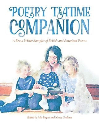 Nancy Graham, Julie Bogart - Poetry Teatime Companion: A Brave Writer Sampler of British and American Poems, Häftad