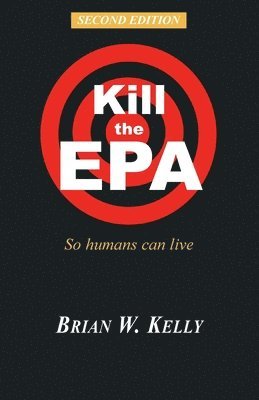 Brian W. Kelly - Kill the EPA Second Edition: So Humans Can Live, Häftad