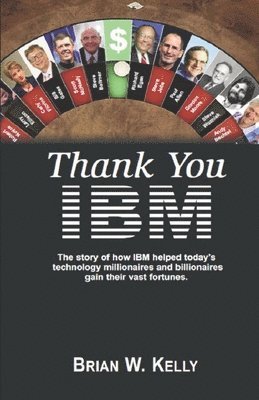 Brian W. Kelly - Thank You IBM! Original Edition: The Story of how IBM helped today's technology millionaires and billionaires gain their vast fortunes., Häftad