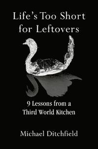 Michael Ditchfield - Life's Too Short for Leftovers: 9 Lessons from a Third World Kitchen, Häftad
