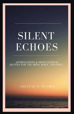 bokomslag Silent Echoes: Affirmations & Motivational Quotes For The Mind, Body & Soul