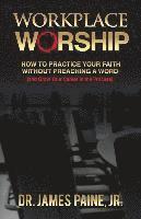 bokomslag Workplace Worship: How to Practice Your Faith Without Preaching a Word, and Grow Your Career in the Process